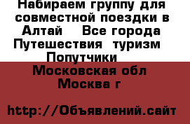 Набираем группу для совместной поездки в Алтай. - Все города Путешествия, туризм » Попутчики   . Московская обл.,Москва г.